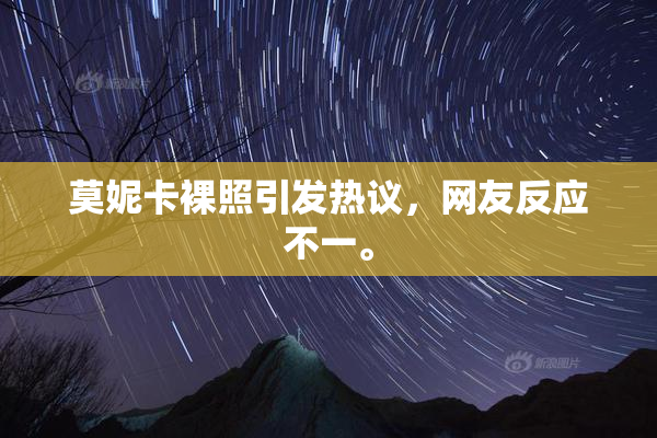 莫妮卡裸照引发热议，网友反应不一。