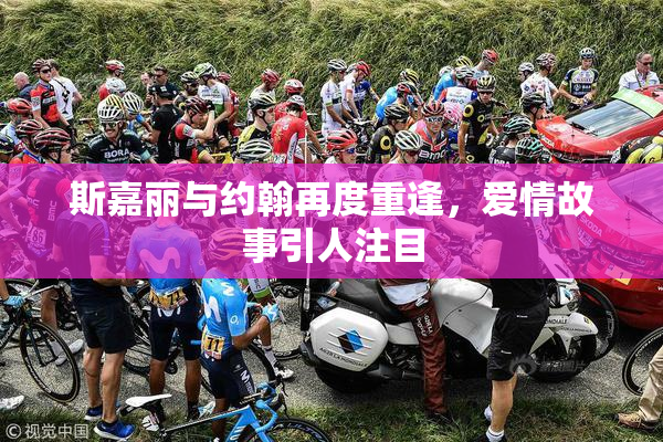 斯嘉丽与约翰再度重逢，爱情故事引人注目