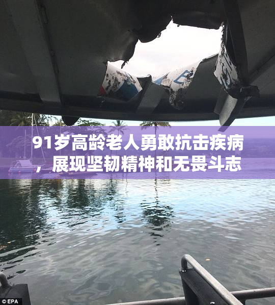 91岁高龄老人勇敢抗击疾病，展现坚韧精神和无畏斗志