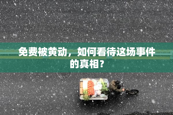 免费被黄动，如何看待这场事件的真相？