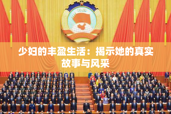 少妇的丰盈生活：揭示她的真实故事与风采