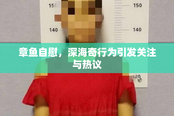 章鱼自慰，深海奇行为引发关注与热议