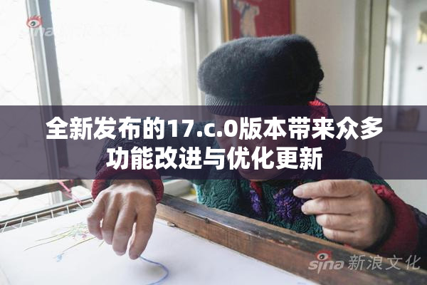 全新发布的17.c.0版本带来众多功能改进与优化更新
