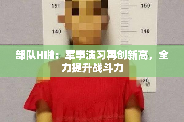 部队H啪：军事演习再创新高，全力提升战斗力
