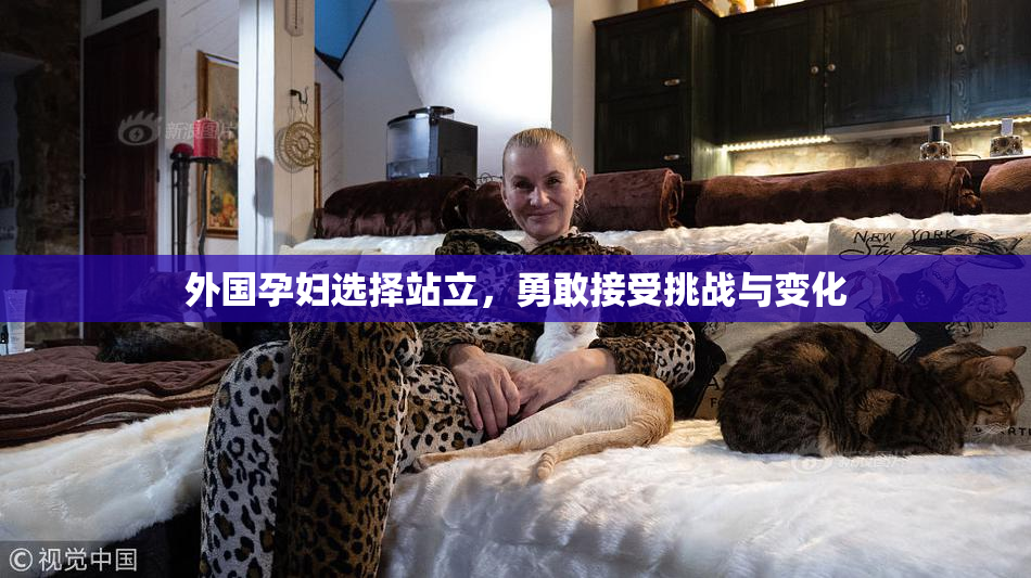 外国孕妇选择站立，勇敢接受挑战与变化