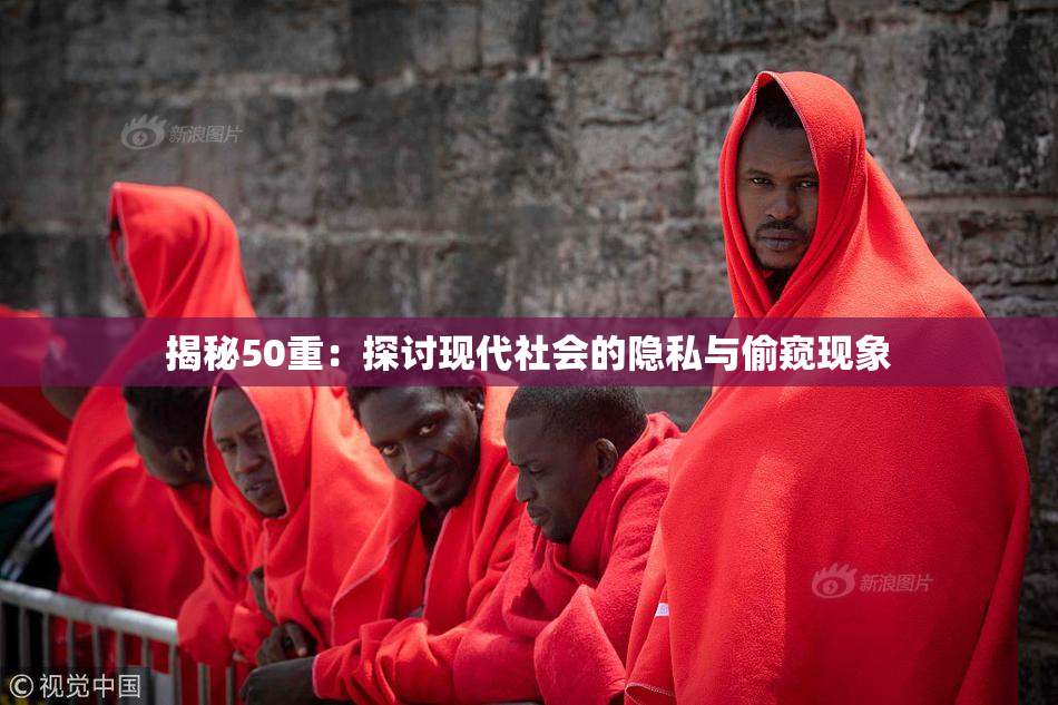 揭秘50重：探讨现代社会的隐私与偷窥现象