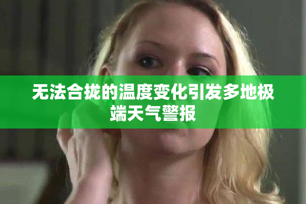 无法合拢的温度变化引发多地极端天气警报