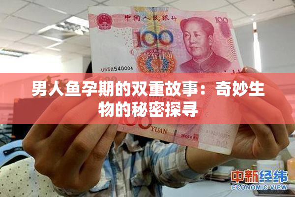 男人鱼孕期的双重故事：奇妙生物的秘密探寻