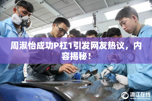周淑怡成功P杠1引发网友热议，内容揭秘！