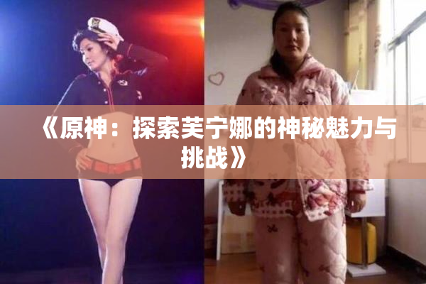 《原神：探索芙宁娜的神秘魅力与挑战》