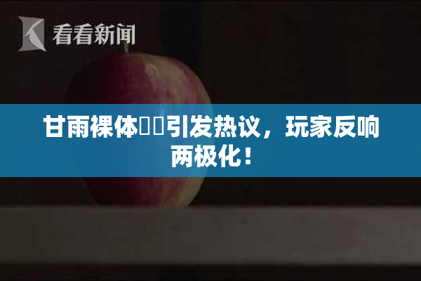 甘雨裸体❌‌引发热议，玩家反响两极化！