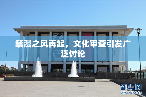禁漫之风再起，文化审查引发广泛讨论