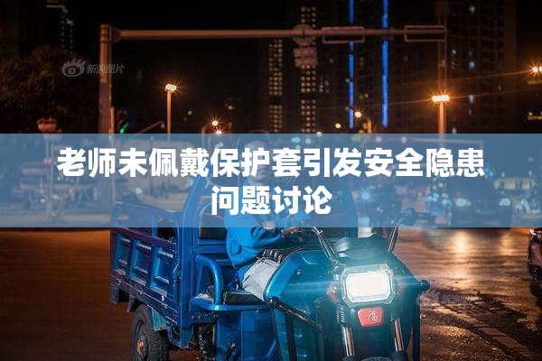 老师未佩戴保护套引发安全隐患问题讨论