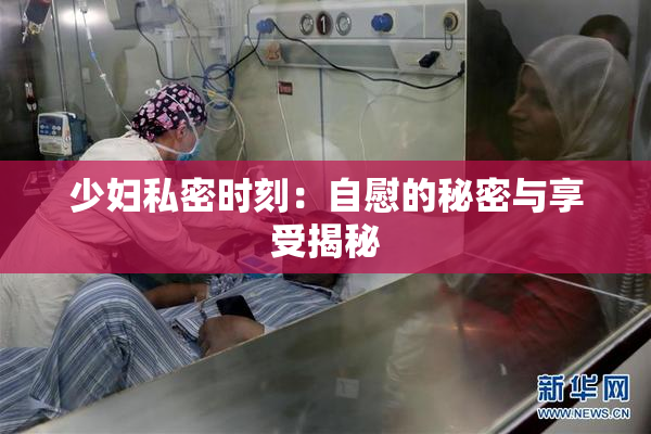 少妇私密时刻：自慰的秘密与享受揭秘
