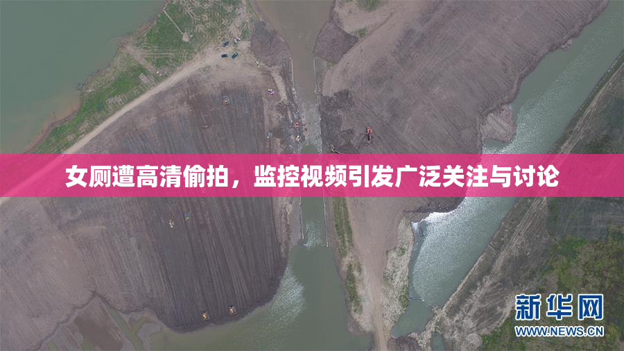 女厕遭高清偷拍，监控视频引发广泛关注与讨论