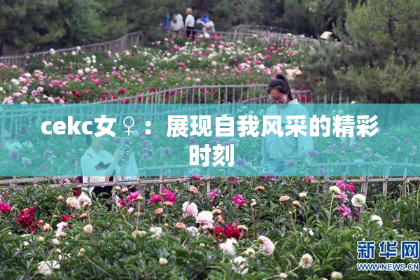 cekc女♀：展现自我风采的精彩时刻