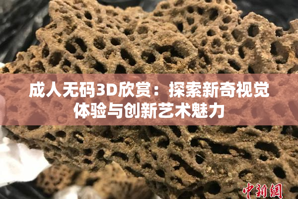 成人无码3D欣赏：探索新奇视觉体验与创新艺术魅力