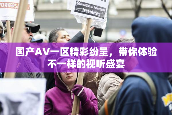 国产AV一区精彩纷呈，带你体验不一样的视听盛宴
