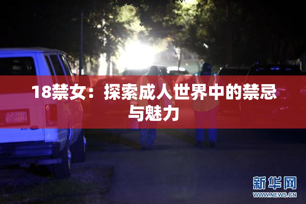 18禁女：探索成人世界中的禁忌与魅力