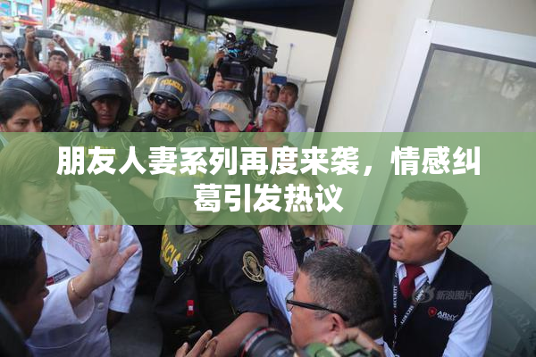 朋友人妻系列再度来袭，情感纠葛引发热议