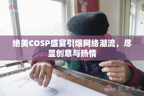 绝美COSP盛宴引爆网络潮流，尽显创意与热情
