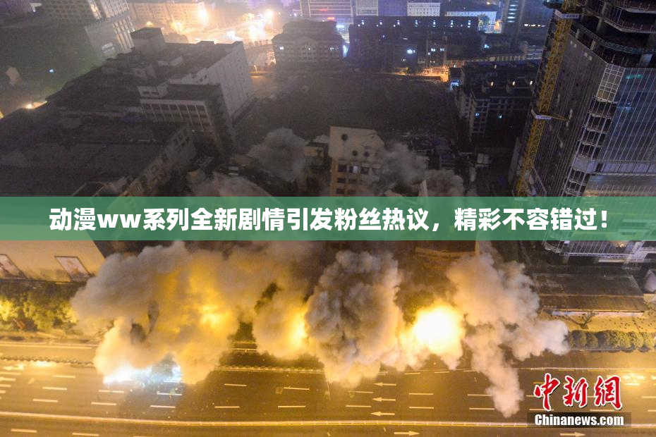 动漫ww系列全新剧情引发粉丝热议，精彩不容错过！