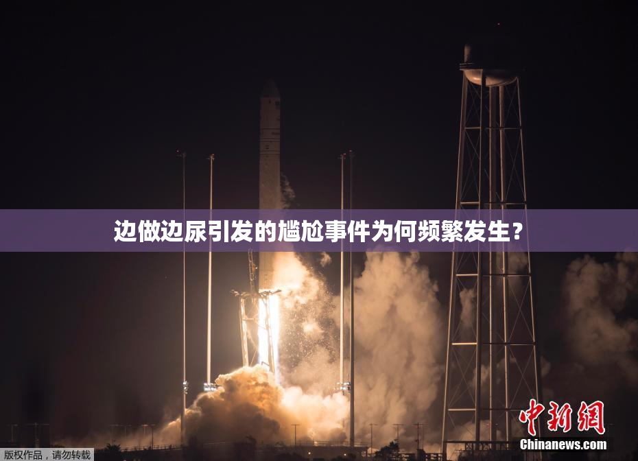 边做边尿引发的尴尬事件为何频繁发生？