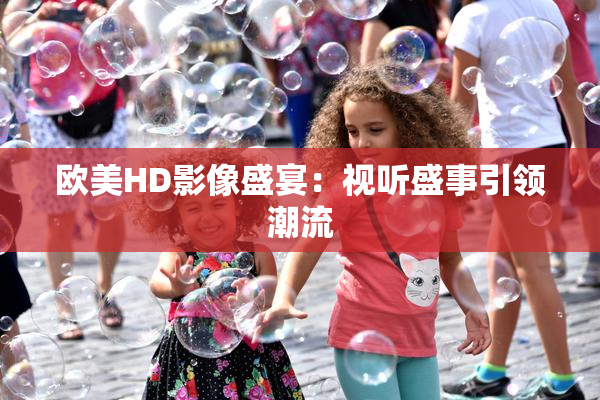 欧美HD影像盛宴：视听盛事引领潮流