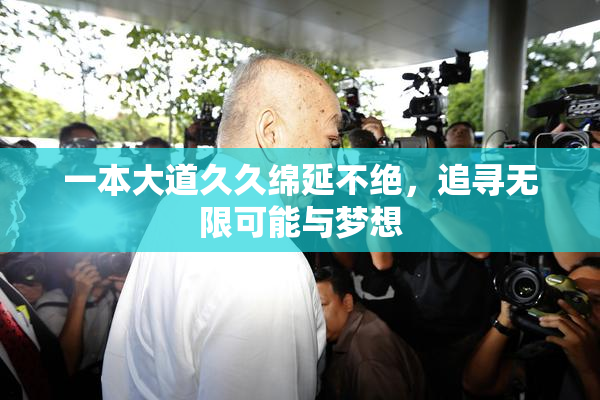 一本大道久久绵延不绝，追寻无限可能与梦想