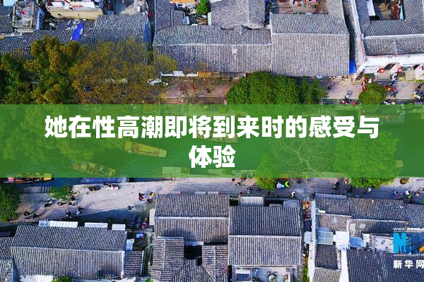 她在性高潮即将到来时的感受与体验