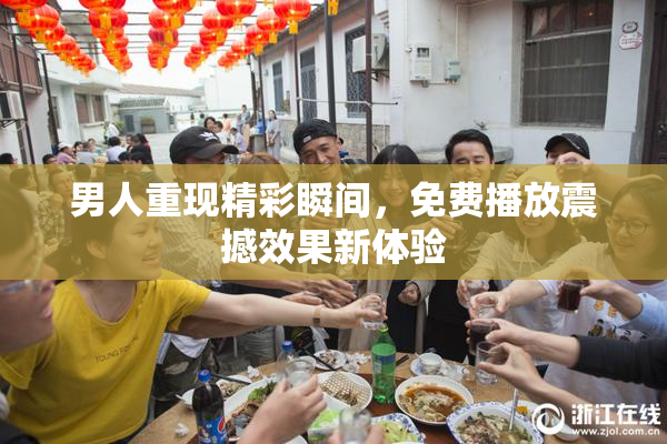 男人重现精彩瞬间，免费播放震撼效果新体验