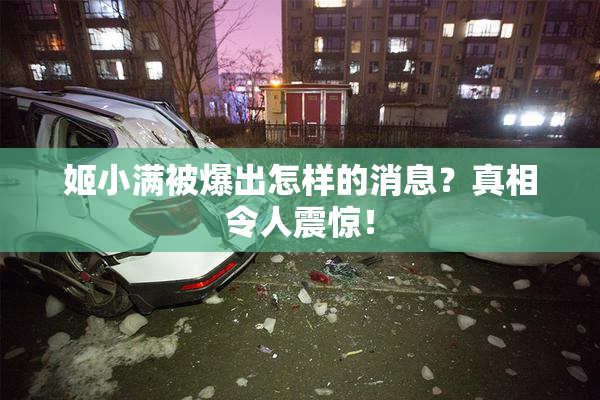 姬小满被爆出怎样的消息？真相令人震惊！
