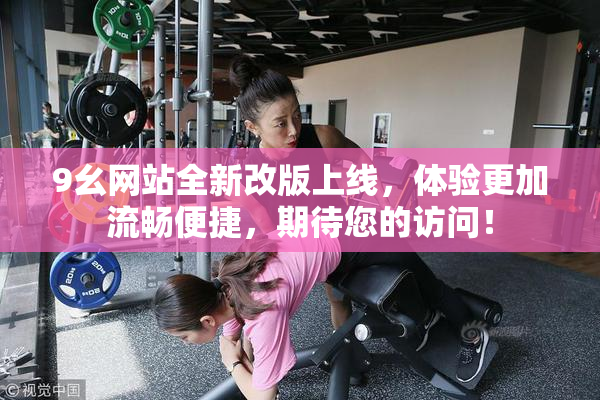 9幺网站全新改版上线，体验更加流畅便捷，期待您的访问！