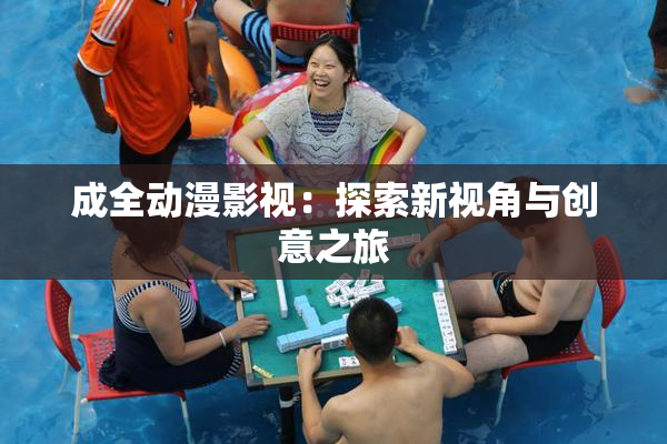 成全动漫影视：探索新视角与创意之旅