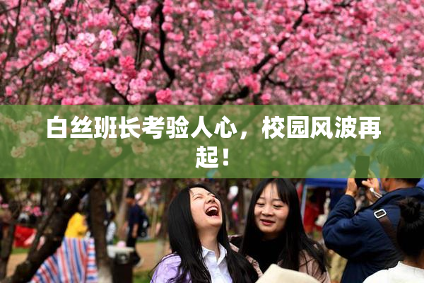 白丝班长考验人心，校园风波再起！