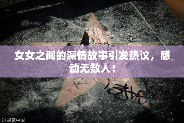 女女之间的深情故事引发热议，感动无数人！