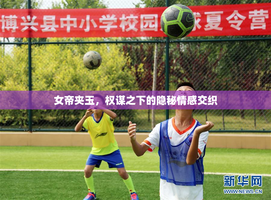 女帝夹玉，权谋之下的隐秘情感交织