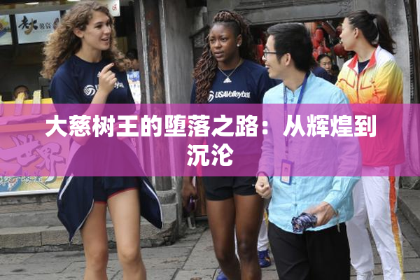 大慈树王的堕落之路：从辉煌到沉沦