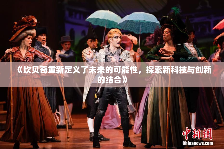 《坎贝奇重新定义了未来的可能性，探索新科技与创新的结合》