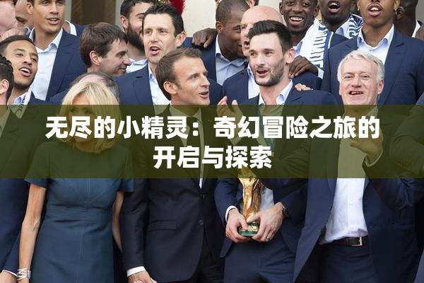 无尽的小精灵：奇幻冒险之旅的开启与探索