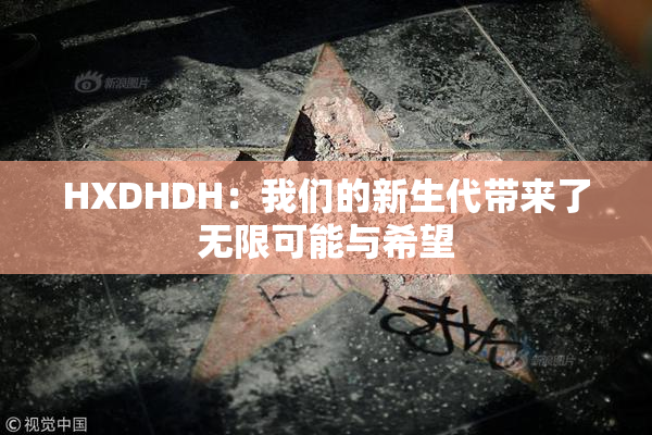 HXDHDH：我们的新生代带来了无限可能与希望