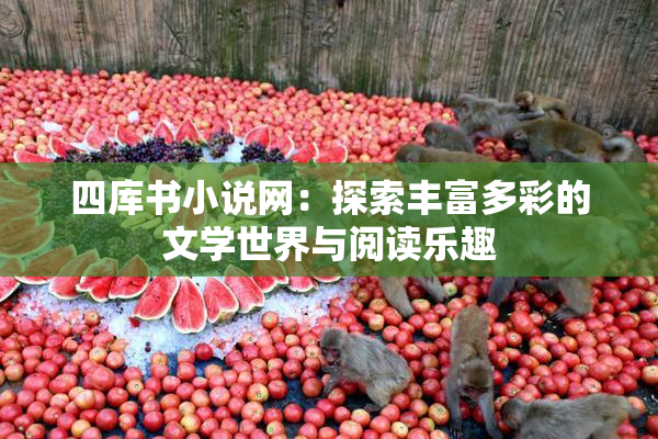 四库书小说网：探索丰富多彩的文学世界与阅读乐趣