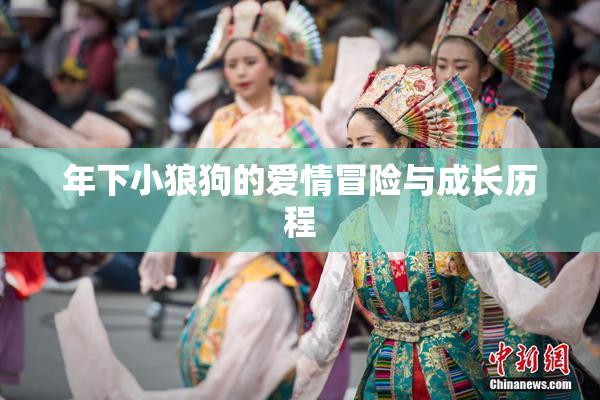 年下小狼狗的爱情冒险与成长历程