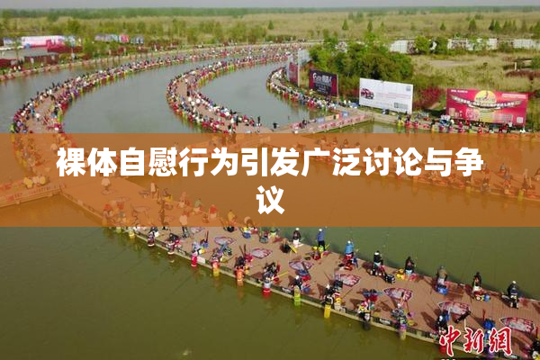 裸体自慰行为引发广泛讨论与争议