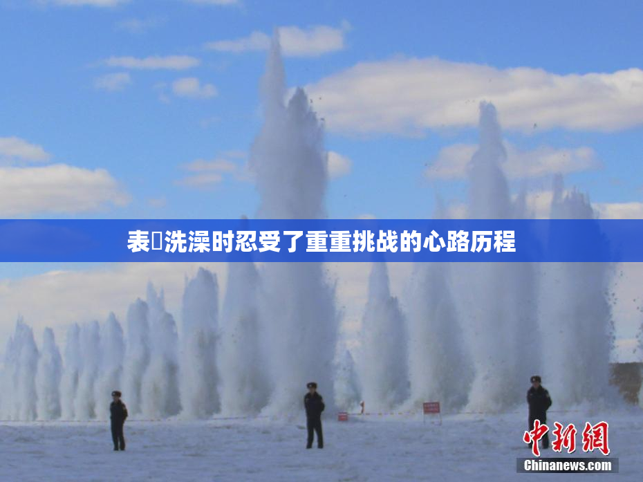 表妺洗澡时忍受了重重挑战的心路历程