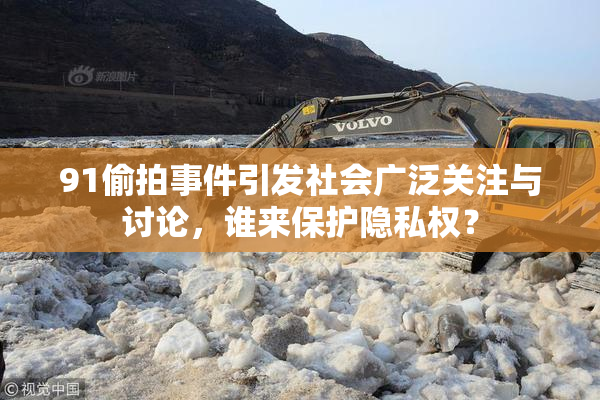 91偷拍事件引发社会广泛关注与讨论，谁来保护隐私权？