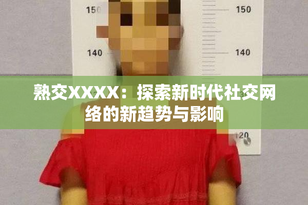 熟交XXXX：探索新时代社交网络的新趋势与影响
