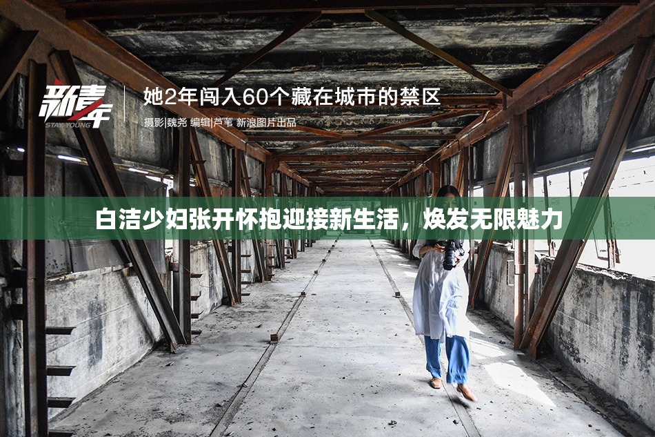 白洁少妇张开怀抱迎接新生活，焕发无限魅力