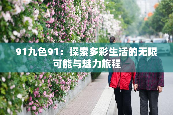 91九色91：探索多彩生活的无限可能与魅力旅程