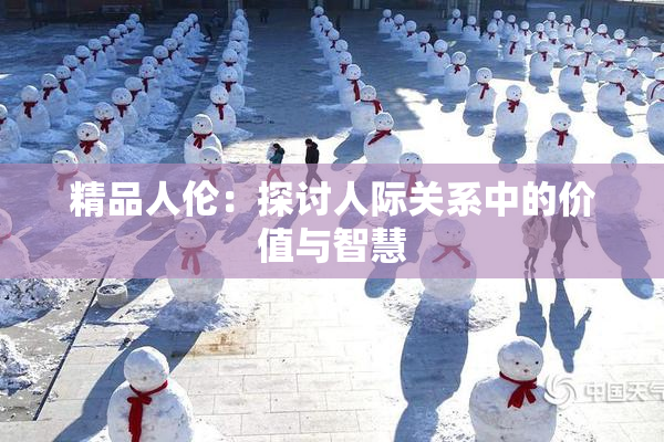 精品人伦：探讨人际关系中的价值与智慧